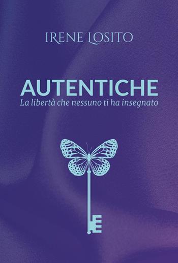 Autentiche. La libertà che nessuno ti ha insegnato - Irene Losito - Libro Youcanprint 2025 | Libraccio.it