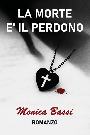La morte è il perdono - Monica Bassi - Libro Youcanprint 2025 | Libraccio.it