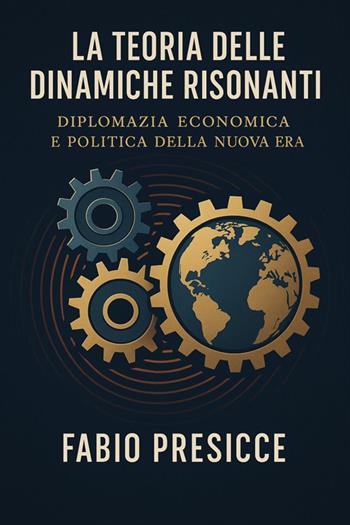 La teoria delle dinamiche risonanti. Diplomazia economica e politica della nuova era - Fabio Presicce - Libro Youcanprint 2025 | Libraccio.it