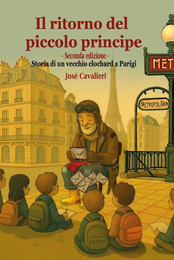 Il ritorno del Piccolo Principe. Storia di un vecchio clochard a Parigi. Nuova ediz. - José Cavalieri - Libro Youcanprint 2025 | Libraccio.it
