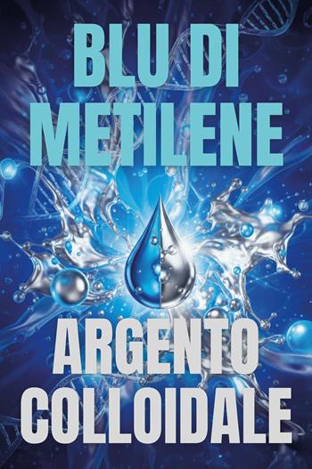 Il blu di metilene e l'argento colloidale - Joe Pezzuti - Libro Youcanprint 2025 | Libraccio.it