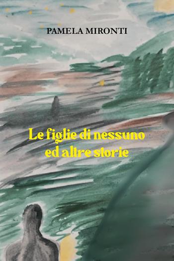 Le figlie di nessuno ed altre storie - Pamela Mironti - Libro Youcanprint 2025 | Libraccio.it