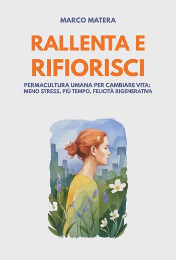 Rallenta e rifiorisci. Permacultura umana per cambiare vita: meno stress, più tempo, felicità rigenerativa - Marco Matera - Libro Youcanprint 2025 | Libraccio.it