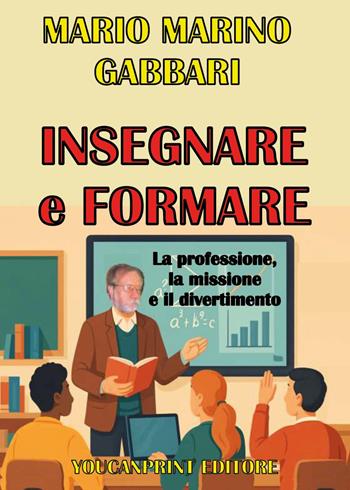 Insegnare e formare. La professione, la missione e il divertimento - Mario Marino Gabbari - Libro Youcanprint 2025 | Libraccio.it