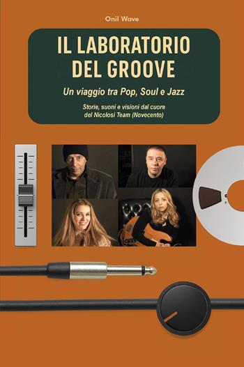 Il laboratorio del Groove. Un viaggio tra pop, soul e jazz storie, suoni e visioni dal cuore del Nicolosi Team (Novecento) - Onil Wave - Libro Youcanprint 2025 | Libraccio.it
