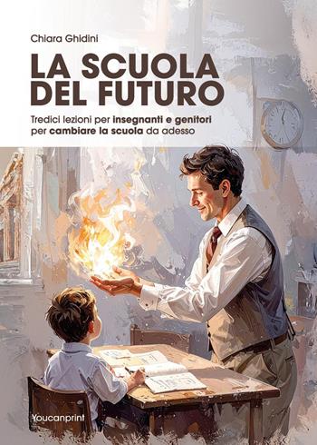 La scuola del futuro. Tredici lezioni per insegnanti e genitori per cambiare la scuola da adesso - Chiara Ghidini - Libro Youcanprint 2025 | Libraccio.it