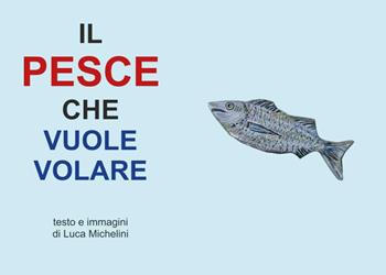 Il pesce che vuole volare - Luca Michelini - Libro Youcanprint 2025 | Libraccio.it