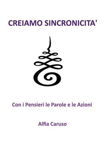 Creiamo sincronicità con i pensieri le parole e le azioni - Alfia Caruso - Libro Youcanprint 2025 | Libraccio.it