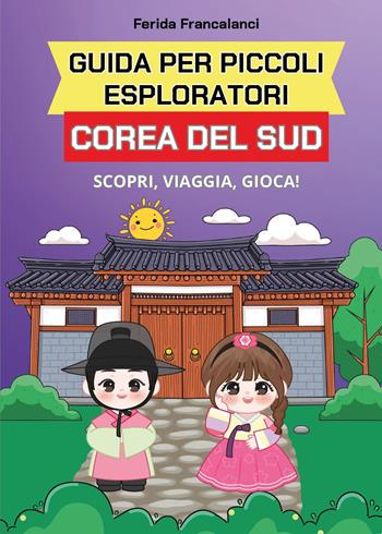 Guida per piccoli esploratori. Corea del Sud. Scopri, viaggia, gioca - Ferida Francalanci - Libro Youcanprint 2025 | Libraccio.it
