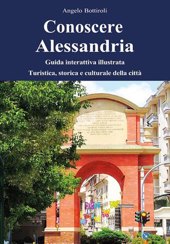 Conoscere Alessandria. Guida interattiva illustrata, turistica, storica e culturale della città. Ediz. illustrata. Con QR code - Angelo Bottiroli - Libro Youcanprint 2025 | Libraccio.it