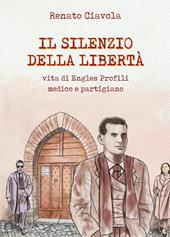 Il silenzio della libertà. Vita di Engles Profili medico e partigiano
