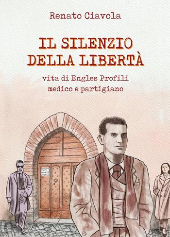 Il silenzio della libertà. Vita di Engles Profili medico e partigiano - Renato Ciavola - Libro Youcanprint 2025 | Libraccio.it