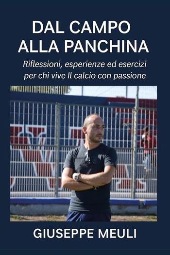 Dal campo alla panchina. Riflessioni, esperienze ed esercizi per chi vive il calcio con passione - Giuseppe Meuli - Libro Youcanprint 2026 | Libraccio.it