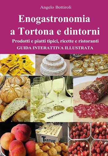 Enogastronomia a Tortona e dintorni. Prodotti e piatti tipici, ricette e ristoranti. Guida interattiva illustrata - Angelo Bottiroli - Libro Youcanprint 2025 | Libraccio.it