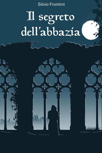 Il segreto dell'abbazia - Silvio Frontini - Libro Youcanprint 2025 | Libraccio.it