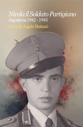Nicola il soldato partigiano. Jugoslavia 1942-1945 - Angelo Mattanò - Libro Youcanprint 2025 | Libraccio.it