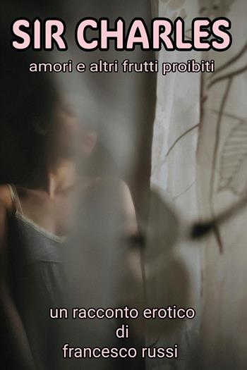Sir Charles. Amori e altri frutti proibiti - Francesco Russi - Libro Youcanprint 2025 | Libraccio.it