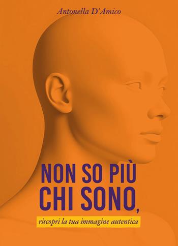 Non so più chi sono, riscopri la tua immagine autentica - Antonella D'Amico - Libro Youcanprint 2025 | Libraccio.it