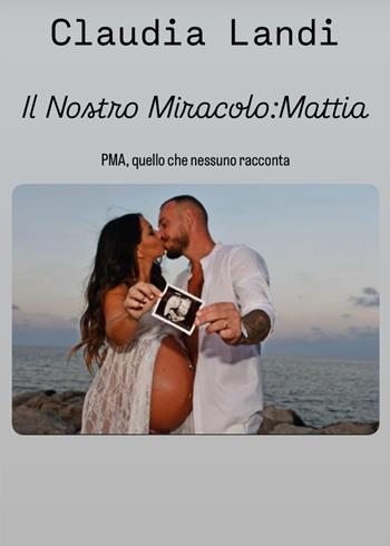 Il nostro miracolo: Mattia. PMA, quello che nessuno racconta - Claudia Landi - Libro Youcanprint 2026 | Libraccio.it