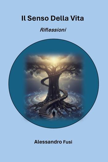 Il senso della vita. Riflessioni - Alessandro Fusi - Libro Youcanprint 2025 | Libraccio.it