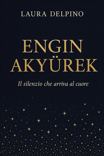 Engin Akyürek. Il silenzio che arriva al cuore - Laura Delpino - Libro Youcanprint 2025 | Libraccio.it