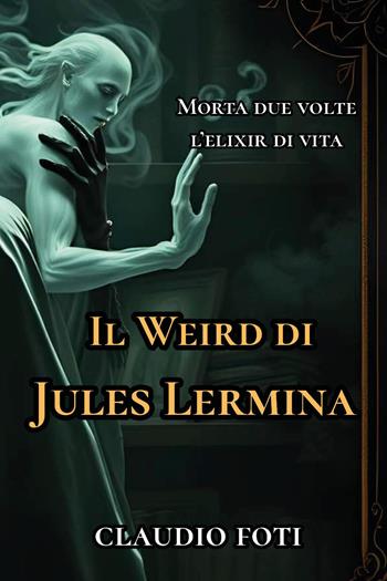 Il Weird di Jules Lermina. Vol. 1: Morta due volte-Elixir di vita - Claudio Foti - Libro Youcanprint 2025 | Libraccio.it