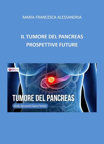 Il tumore del pancreas. Prospettive future - Maria Francesca Alessandria - Libro Youcanprint 2025 | Libraccio.it