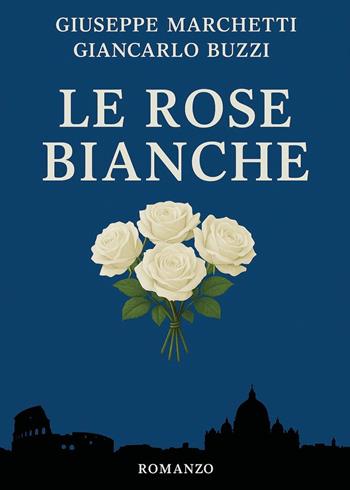Le rose bianche - Giuseppe Marchetti, Giancarlo Buzzi - Libro Youcanprint 2026 | Libraccio.it