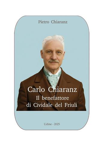 Carlo Chiaranz. Il benefattore di Cividale del Friuli - Pietro Chiaranz - Libro Youcanprint 2026 | Libraccio.it