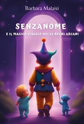 Senzanome e il magico viaggio nei 22 Regni Arcani. Ediz. illustrata