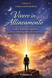 Vivere in allineamento. Scelte, tempo e coerenza: quando la realtà risponde a chi sei diventato