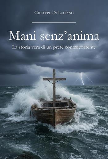Mani senz'anima. La storia vera di un prete controcorrente - Giuseppe Di Luciano - Libro Youcanprint 2026 | Libraccio.it