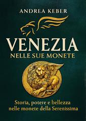 Venezia nelle sue monete. Storia, potere e bellezza nelle monete della Serenissima