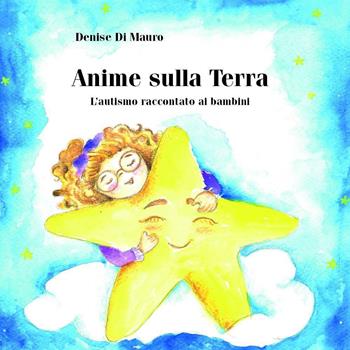 Anime sulla Terra. L'autismo raccontato ai bambini - Denise Di Mauro - Libro Youcanprint 2026 | Libraccio.it