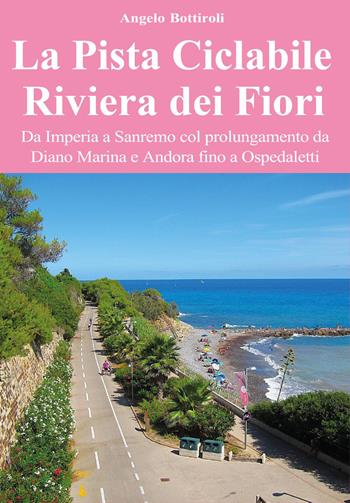 La pista ciclabile Riviera dei Fiori. Da Imperia a Sanremo col prolungamento da Diano Marina e Andora fino a Ospedaletti - Angelo Bottiroli - Libro Youcanprint 2026 | Libraccio.it