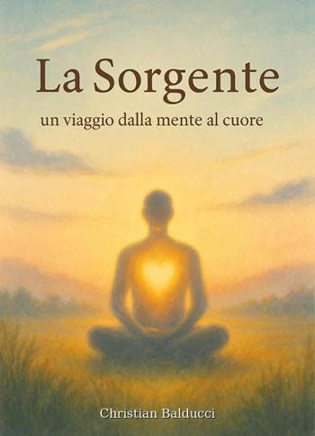 La sorgente. Un viaggio dalla mente al cuore - Christian Balducci - Libro Youcanprint 2026 | Libraccio.it