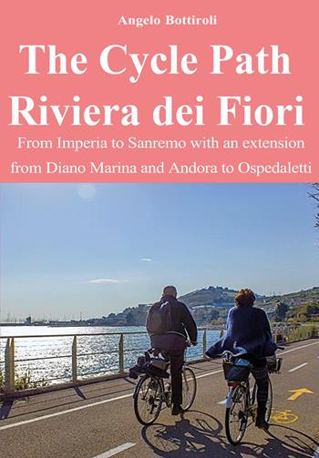 The Cycle Path Riviera dei Fiori. From Imperia to Sanremo with an extension from Diano Marina and Andora to Ospedaletti - Angelo Bottiroli - Libro Youcanprint 2026 | Libraccio.it