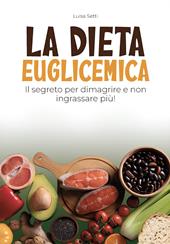 La dieta euglicemica. Il segreto per dimagrire e non ingrassare più