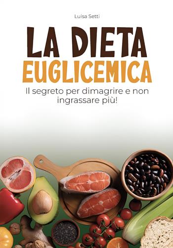 La dieta euglicemica. Il segreto per dimagrire e non ingrassare più - Luisa Setti - Libro Youcanprint 2026 | Libraccio.it