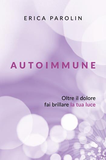 Autoimmune. Oltre il dolore, fai brillare la tua luce - Erica Parolin - Libro Youcanprint 2026 | Libraccio.it