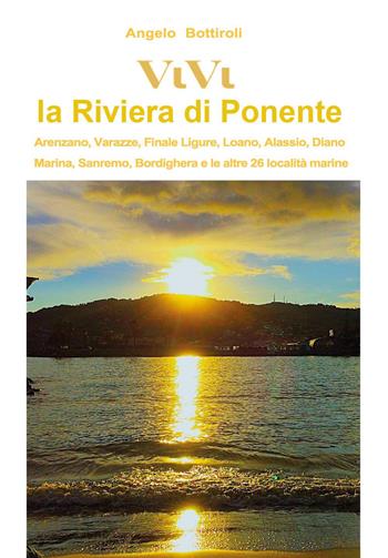 Vivi la Riviera di Ponente. Arenzano, Varazze, Finale, Loano, Alassio, Diano Marina, Sanremo, Bordighera, e le altre 26 località - Angelo Bottiroli - Libro Youcanprint 2026 | Libraccio.it