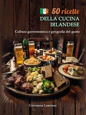 50 ricette della cucina irlandese. Cultura gastronomica e geografia del gusto
