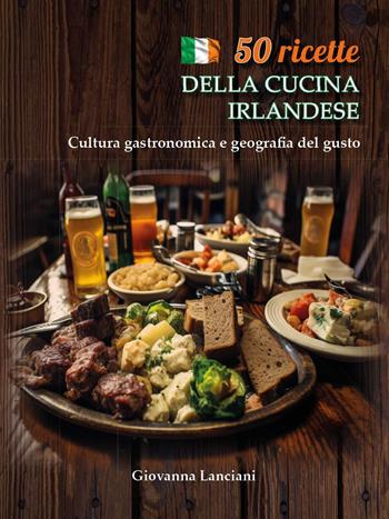 50 ricette della cucina irlandese. Cultura gastronomica e geografia del gusto - Giovanna Lanciani - Libro Youcanprint 2026 | Libraccio.it