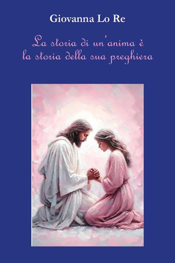 La storia di un'anima è la storia della sua preghiera - Giovanna Lo Re - Libro Youcanprint 2026 | Libraccio.it