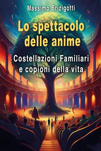 Lo spettacolo delle anime. Costellazioni Familiari e copioni della vita - Massimo Brizigotti - Libro Youcanprint 2026 | Libraccio.it