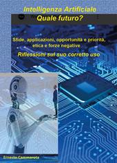 Intelligenza artificiale: quale futuro? Sfide, applicazioni, opportunità e priorità, etica e forze negative. Riflessioni sul suo corretto uso