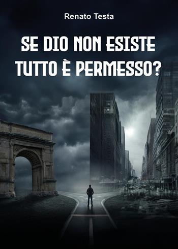 Se Dio non esiste tutto è permesso? Etica senza Dio - Renato Testa - Libro Youcanprint 2026 | Libraccio.it
