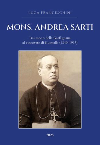 Mons. Andrea Sarti. Dai monti della Garfagnana al vescovato di Guastalla (1849-1915) - Luca Franceschini - Libro Youcanprint 2025 | Libraccio.it