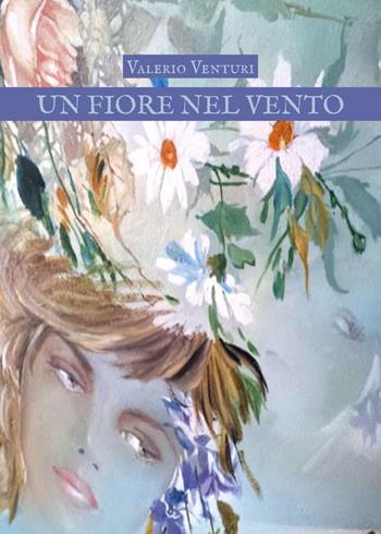 Un fiore nel vento - Valerio Venturi - Libro Youcanprint 2026 | Libraccio.it