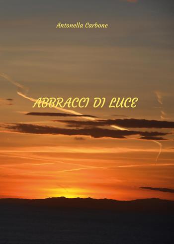 Abbracci di luce - Antonella Carbone - Libro Youcanprint 2026 | Libraccio.it